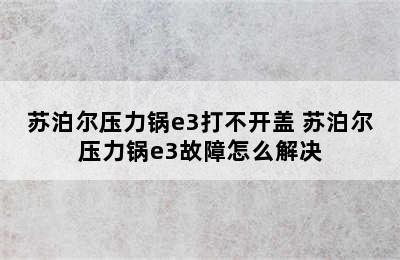 苏泊尔压力锅e3打不开盖 苏泊尔压力锅e3故障怎么解决